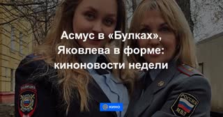 Асмус в «Булках», Яковлева в форме: киноновости недели
